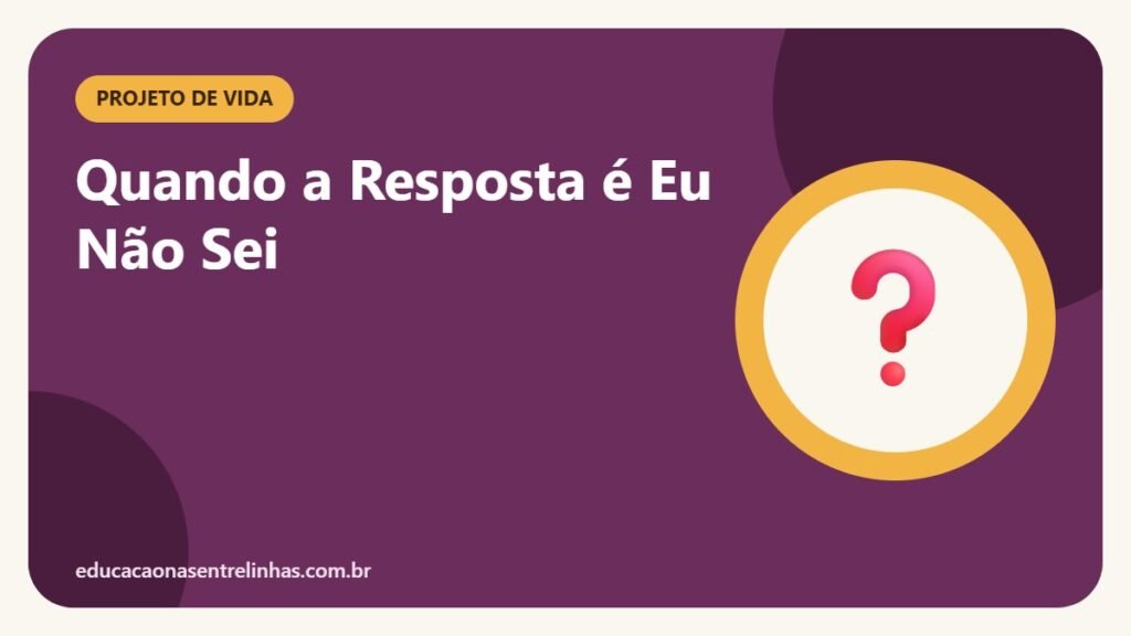 Quando a Resposta é Eu Não Sei — Projeto de Vida