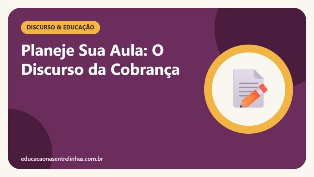 Planeje Sua Aula: O Discurso da Cobrança — Discurso & Educação