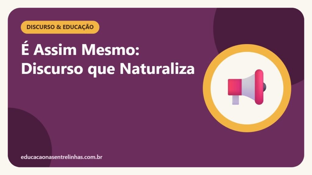 É Assim Mesmo: Discurso que Naturaliza — Discurso & Educação