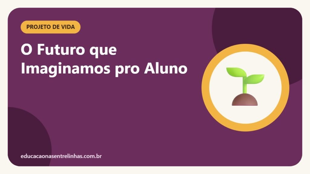 O Futuro que Imaginamos pro Aluno — Projeto de Vida