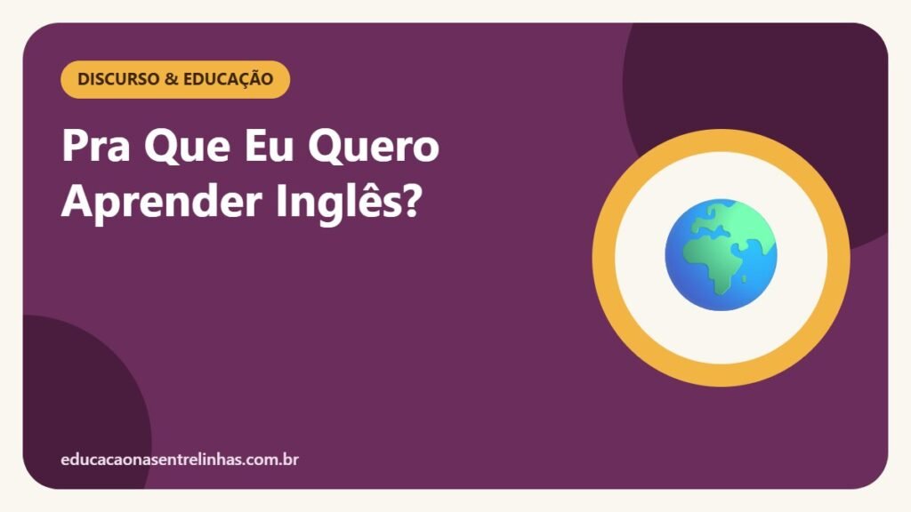 Pra Que Eu Quero Aprender Inglês? — Discurso & Educação