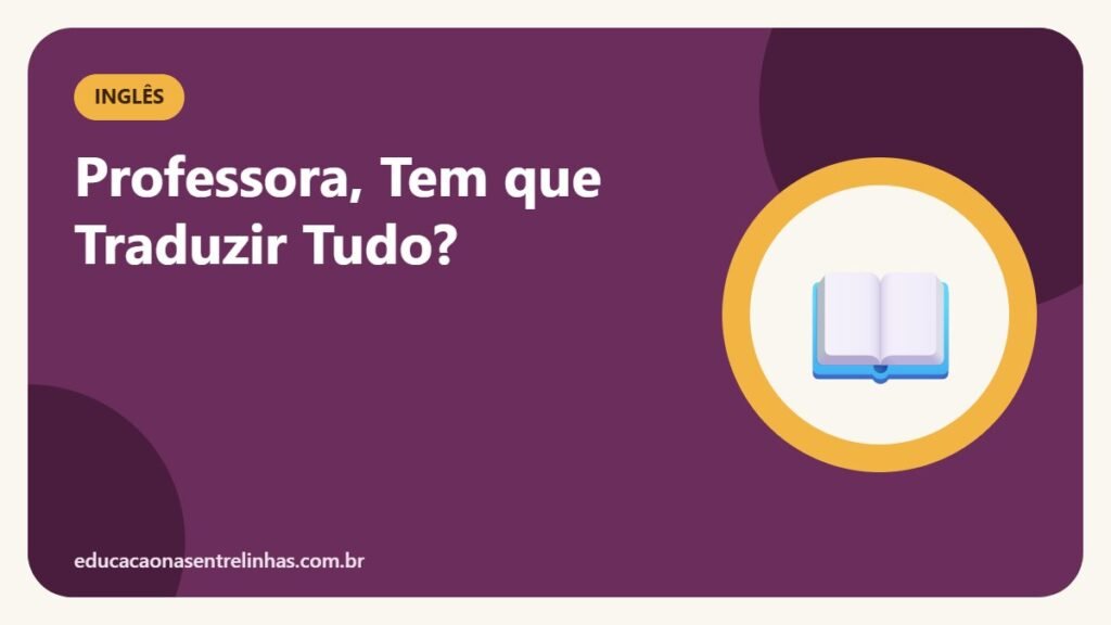 Professora, Tem que Traduzir Tudo? — Inglês