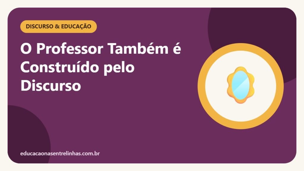 O Professor Também é Construído pelo Discurso — Discurso & Educação